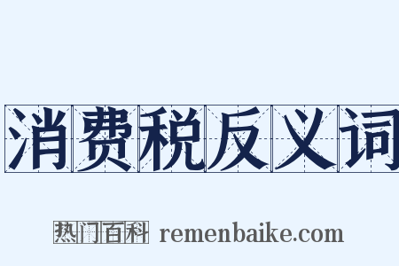 消费税反义词是什么意思的图片